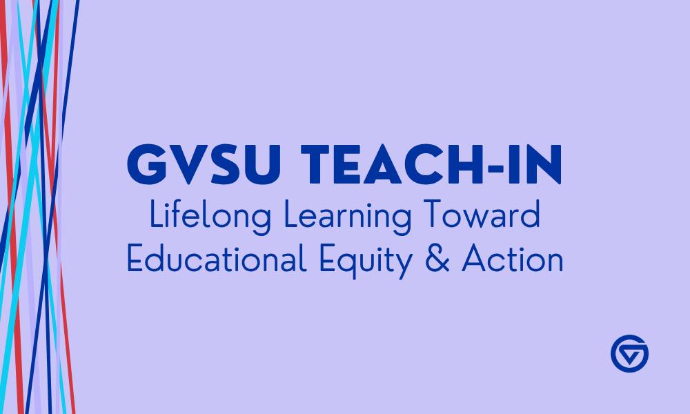 GVSU Teach-In: Lifelong Learning Toward Educational Equity & Action, with GVSU logo
